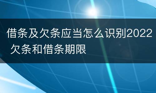 借条及欠条应当怎么识别2022 欠条和借条期限