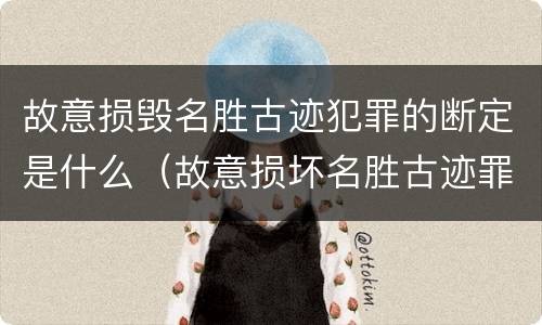 故意损毁名胜古迹犯罪的断定是什么（故意损坏名胜古迹罪判刑）