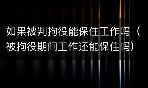 如果被判拘役能保住工作吗（被拘役期间工作还能保住吗）
