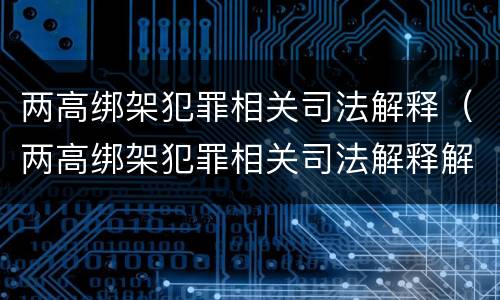 两高绑架犯罪相关司法解释（两高绑架犯罪相关司法解释解读）