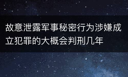 故意泄露军事秘密行为涉嫌成立犯罪的大概会判刑几年
