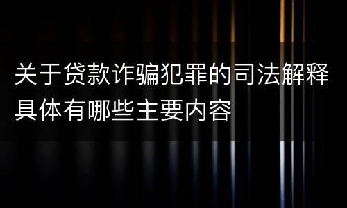 关于贷款诈骗犯罪的司法解释具体有哪些主要内容