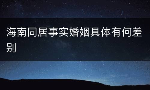 海南同居事实婚姻具体有何差别