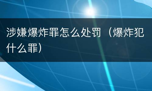 涉嫌爆炸罪怎么处罚（爆炸犯什么罪）