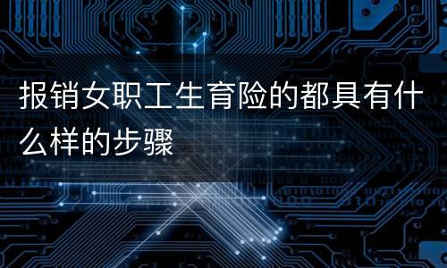 报销女职工生育险的都具有什么样的步骤
