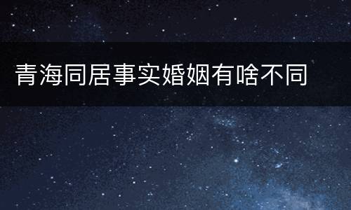 青海同居事实婚姻有啥不同