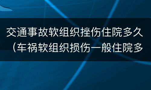 交通事故软组织挫伤住院多久（车祸软组织损伤一般住院多久）