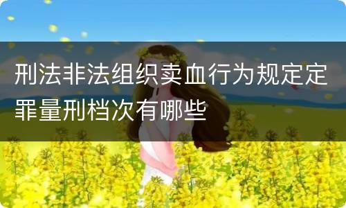 刑法非法组织卖血行为规定定罪量刑档次有哪些