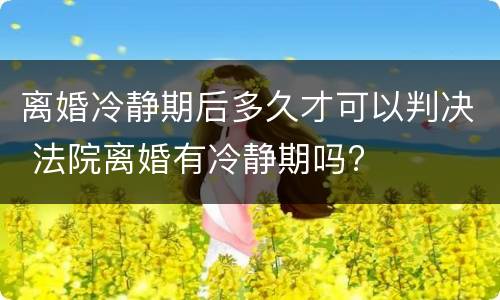 离婚冷静期后多久才可以判决 法院离婚有冷静期吗?