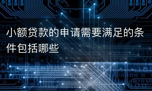 小额贷款的申请需要满足的条件包括哪些