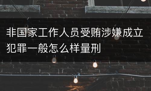 非国家工作人员受贿涉嫌成立犯罪一般怎么样量刑