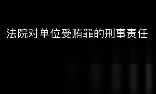 法院对单位受贿罪的刑事责任