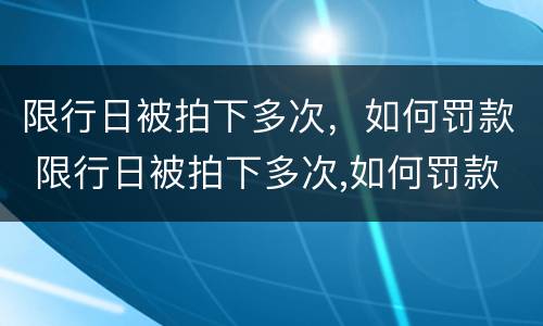 限行日被拍下多次，如何罚款 限行日被拍下多次,如何罚款扣分