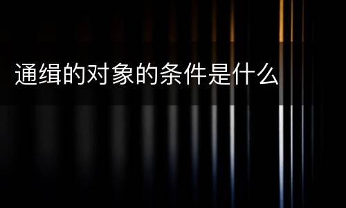 通缉的对象的条件是什么