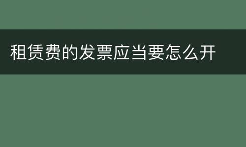 租赁费的发票应当要怎么开