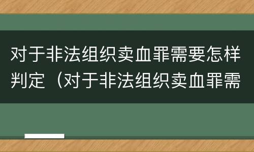 对于非法组织卖血罪需要怎样判定（对于非法组织卖血罪需要怎样判定呢）