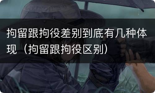 拘留跟拘役差别到底有几种体现（拘留跟拘役区别）