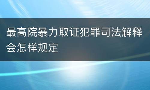 最高院暴力取证犯罪司法解释会怎样规定