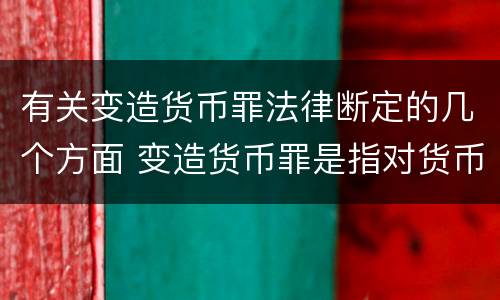 有关变造货币罪法律断定的几个方面 变造货币罪是指对货币采用什么方法