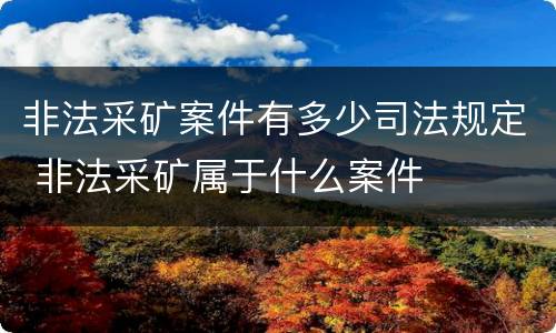 非法采矿案件有多少司法规定 非法采矿属于什么案件