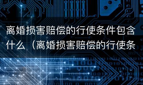 离婚损害赔偿的行使条件包含什么（离婚损害赔偿的行使条件包含什么内容）