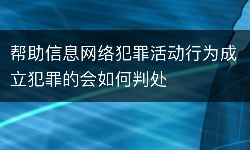帮助信息网络犯罪活动行为成立犯罪的会如何判处