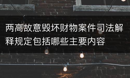 两高故意毁坏财物案件司法解释规定包括哪些主要内容