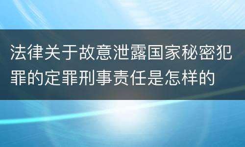 法律关于故意泄露国家秘密犯罪的定罪刑事责任是怎样的