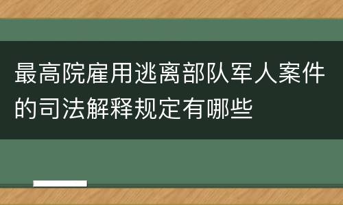 最高院雇用逃离部队军人案件的司法解释规定有哪些