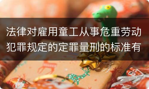 法律对雇用童工从事危重劳动犯罪规定的定罪量刑的标准有哪些