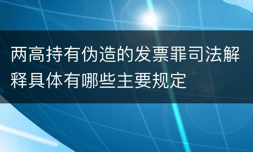 两高持有伪造的发票罪司法解释具体有哪些主要规定