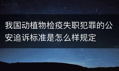 我国动植物检疫失职犯罪的公安追诉标准是怎么样规定