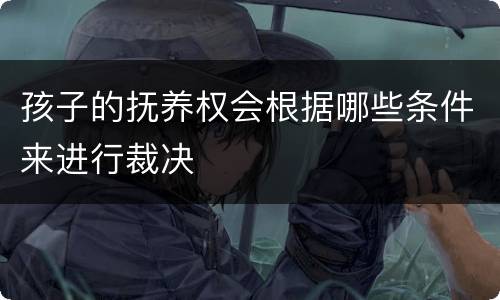 孩子的抚养权会根据哪些条件来进行裁决