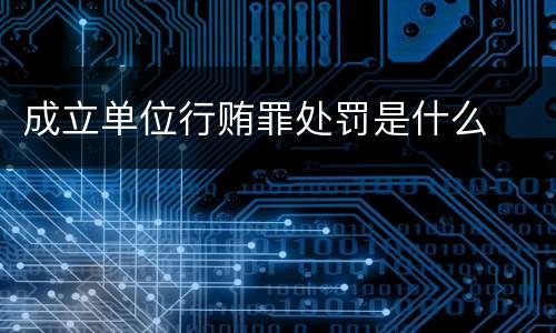 成立单位行贿罪处罚是什么