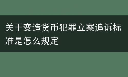 关于变造货币犯罪立案追诉标准是怎么规定