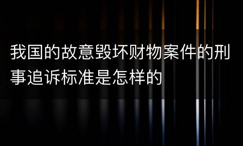 我国的故意毁坏财物案件的刑事追诉标准是怎样的