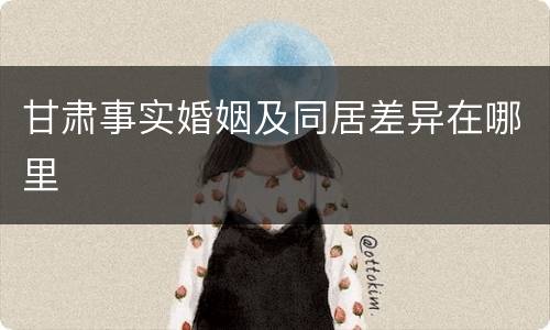 甘肃事实婚姻及同居差异在哪里