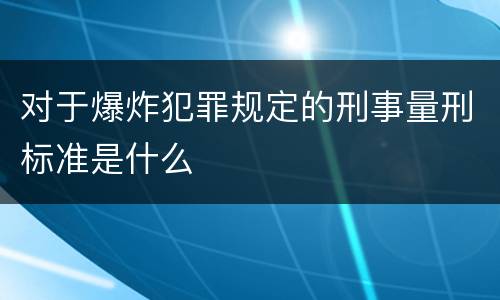 对于爆炸犯罪规定的刑事量刑标准是什么