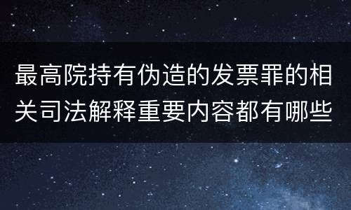最高院持有伪造的发票罪的相关司法解释重要内容都有哪些