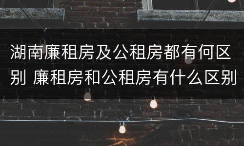 湖南廉租房及公租房都有何区别 廉租房和公租房有什么区别
