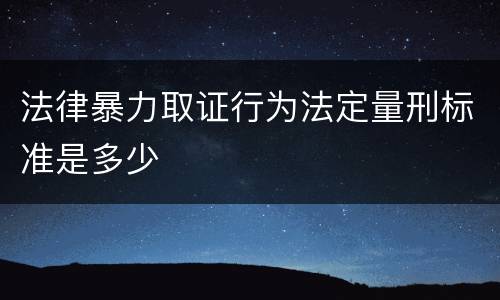法律暴力取证行为法定量刑标准是多少
