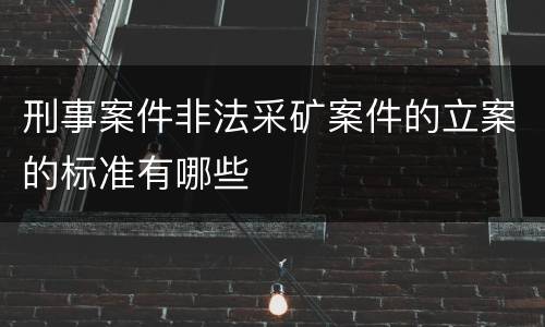 刑事案件非法采矿案件的立案的标准有哪些
