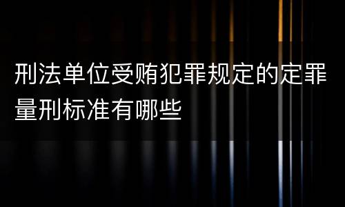 刑法单位受贿犯罪规定的定罪量刑标准有哪些