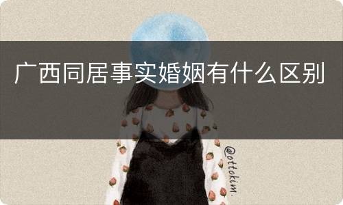广西同居事实婚姻有什么区别