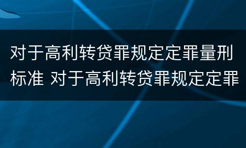 对于高利转贷罪规定定罪量刑标准 对于高利转贷罪规定定罪量刑标准是多少