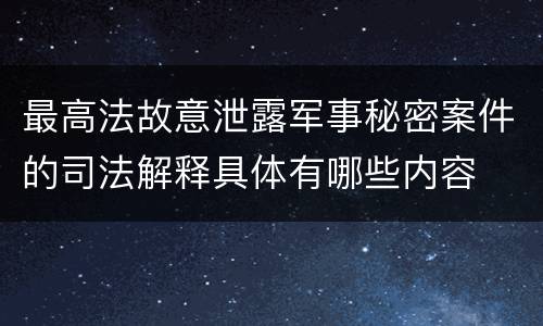 最高法故意泄露军事秘密案件的司法解释具体有哪些内容