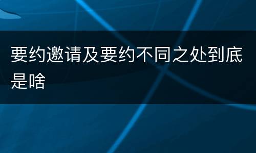 要约邀请及要约不同之处到底是啥