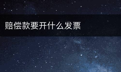 赔偿款要开什么发票