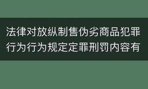法律对放纵制售伪劣商品犯罪行为行为规定定罪刑罚内容有哪些