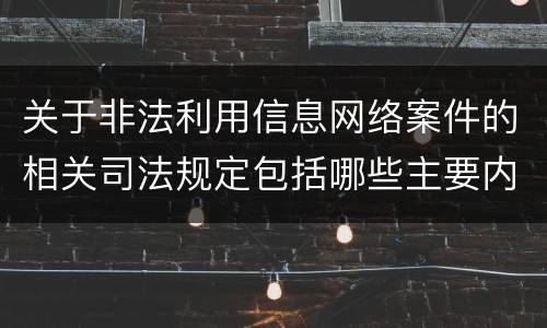 关于非法利用信息网络案件的相关司法规定包括哪些主要内容